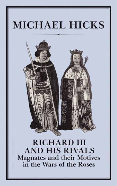 Richard III and His Rivals : Magnates and Their Motives in the Wars of the Roses, Hardback Book