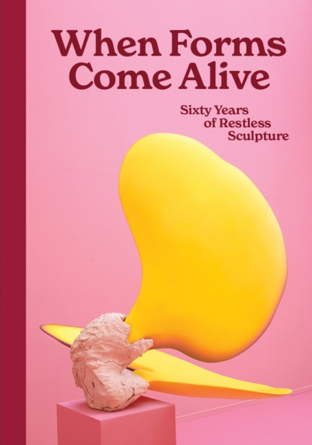 When Forms Come Alive : Sixty Years of Restless Sculpture, Hardback Book