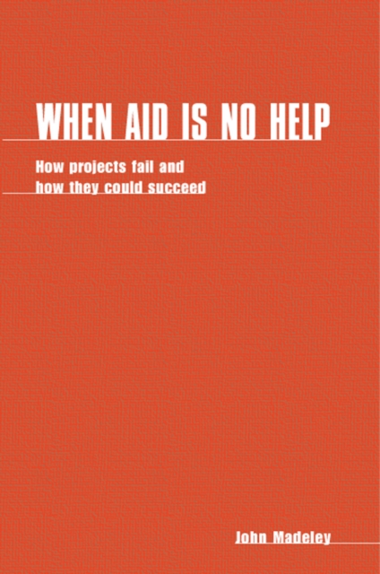 When Aid is No Help : How projects fail, and how they could succeed, Paperback / softback Book