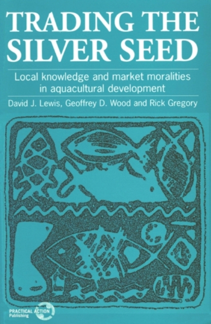 Trading the Silver Seed : Local knowledge and market moralities in aquacultural development, Paperback / softback Book