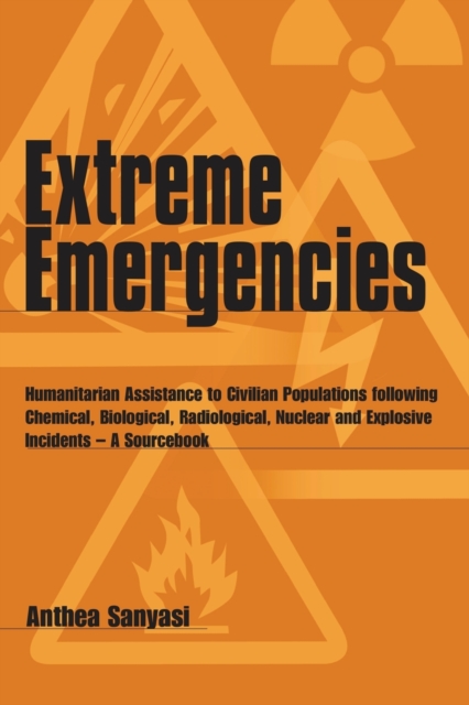 Extreme Emergencies : Humanitarian assistance to civilian populations following chemical, biological, radiological, nuclear and explosive incidents -- a sourcebook, Paperback / softback Book