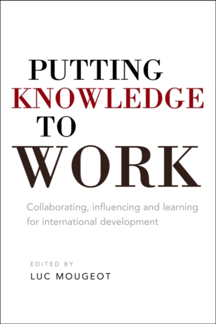 Putting Knowledge to Work : Collaborating, influencing and learning for international development, Hardback Book