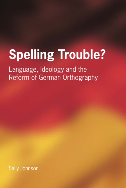 Spelling Trouble? Language, Ideology and the Reform of German Orthography, PDF eBook