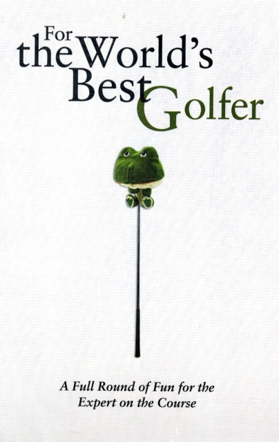 For the World's Best Golfer : A Full Round of Fun for the Expert on the Course, Hardback Book