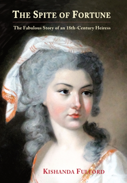 The Spite of Fortune : The Fabulous Story of an 18th-Century Heiress, Hardback Book
