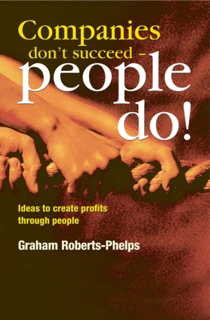 Companies Don't Succeed - People Do! : Ideas to Create Profits Through People, Paperback / softback Book