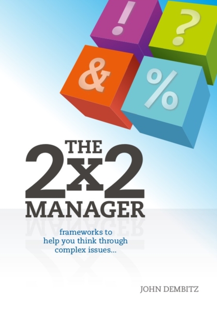 The 2x2 Manager : Frameworks to Help You Think Through Complex Issues, Paperback / softback Book