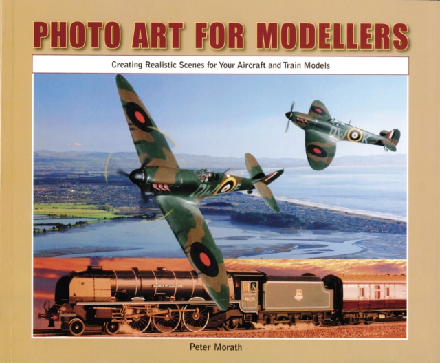 Photo Art for Modellers : Creating Realistic Scenes for Your Aircraft and Train Models, Paperback / softback Book
