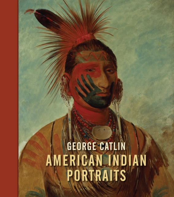 George Catlin: American Indian Portraits, Hardback Book