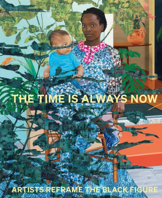 The Time is Always Now : Artists Reframe the Black Figure, Hardback Book