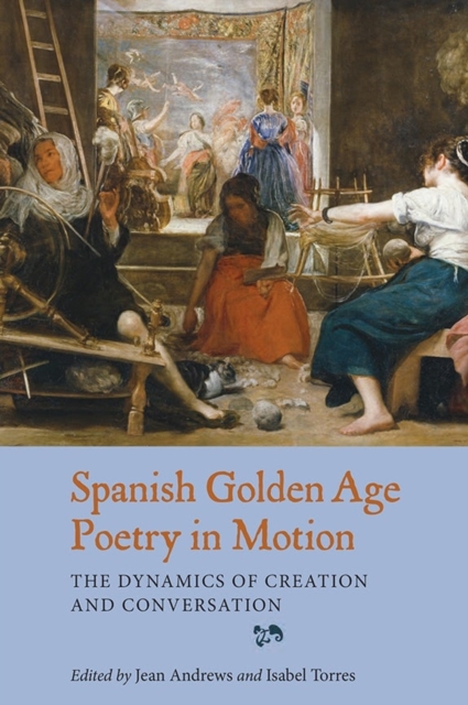 Spanish Golden Age Poetry in Motion : The Dynamics of Creation and Conversation, Hardback Book