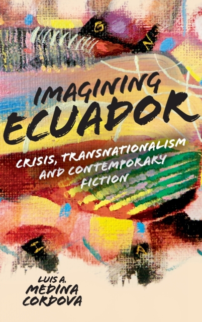 Imagining Ecuador : Crisis, Transnationalism and Contemporary Fiction, Hardback Book