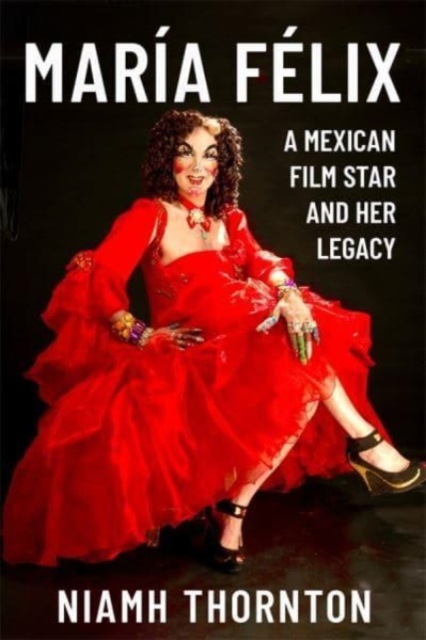 Maria Felix : A Mexican Film Star and her Legacy, Hardback Book
