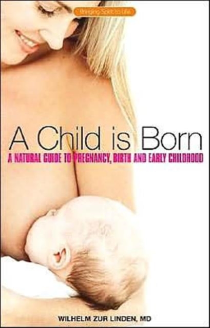 A Child is Born : A Natural Guide to Pregnancy,Birth and Early Childhood, Paperback / softback Book