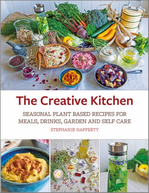 The Creative Kitchen : Seasonal Plant Based Recipes for Meals, Drinks, Garden and Self Care, Paperback / softback Book