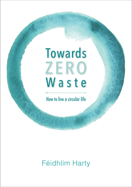 Towards Zero Waste : How to Live a Circular Life, Paperback / softback Book