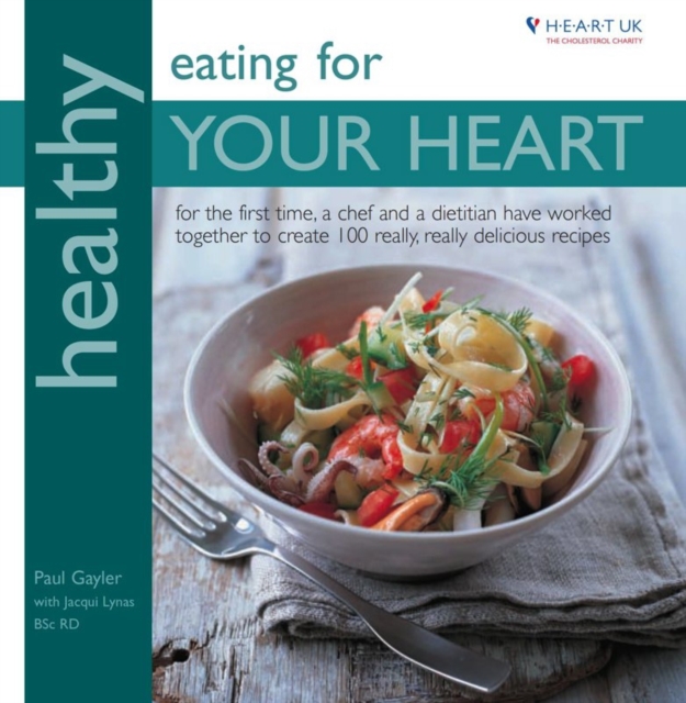 Healthy Eating for Your Heart : For the First Time, a Chef and Dietitian Have Worked Together to Create 100 Really, Really Delicious Recipes in Association with Heart UK, the Cholesterol Charity, Paperback Book