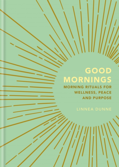 Good Mornings : Morning Rituals for Wellness, Peace and Purpose, Hardback Book