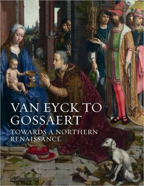 Van Eyck to Gossaert : Towards a Northern Renaissance, Hardback Book
