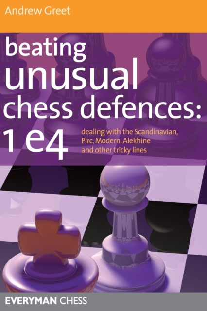 Beating Unusual Chess Defences:  1 E4 : Dealing with the Scandinavian, Pirc, Modern, Alekhine and Other Tricky Lines, Paperback / softback Book