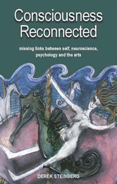 Consciousness Reconnected : Missing Links Between Self, Neuroscience, Psychology and the Arts, Paperback / softback Book