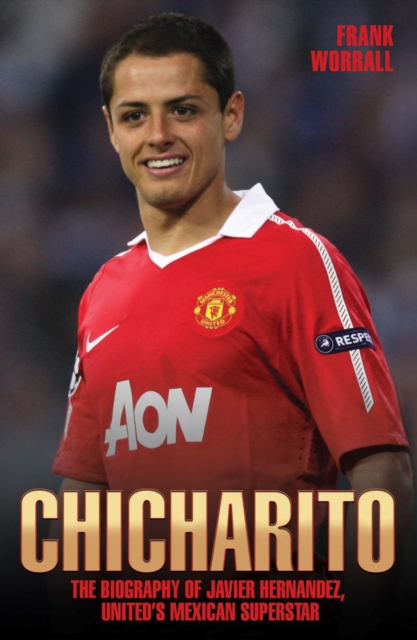 Chicharito : The Biography of Javier Hernandez, United's Mexican Superstar, Hardback Book
