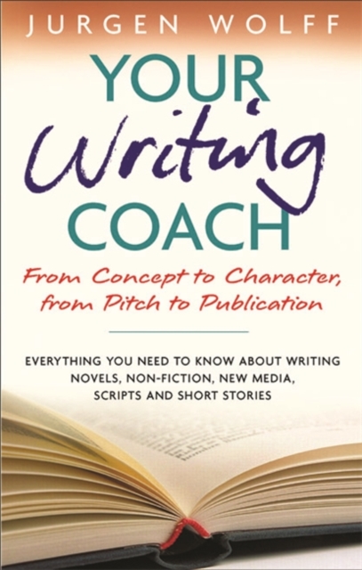 Your Writing Coach : From Concept to Character, from Pitch to Publication - Everything You Need to Know About Writing Novels, Non-fiction, New Media, Scripts and Short Stories, Paperback Book