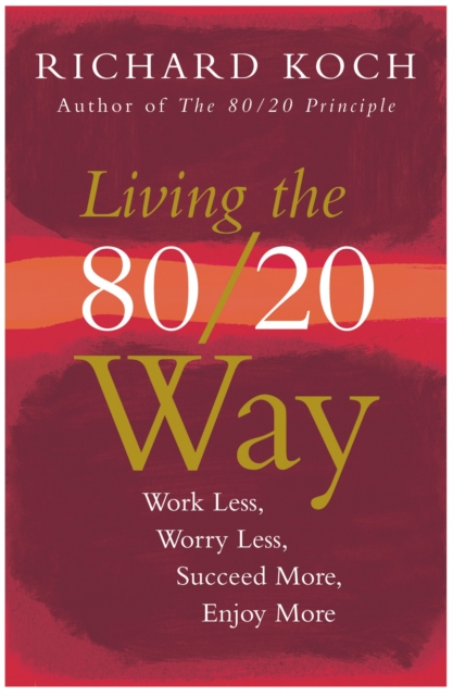 Living the 80/20 Way : Work Less, Worry Less, Succeed More, Enjoy More - Use The 80/20 Principle to invest and save money, improve relationships and become happier, EPUB eBook
