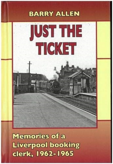 Just the ticket : Memories of a Liverpool booking clerk, 1962-1965, Hardback Book