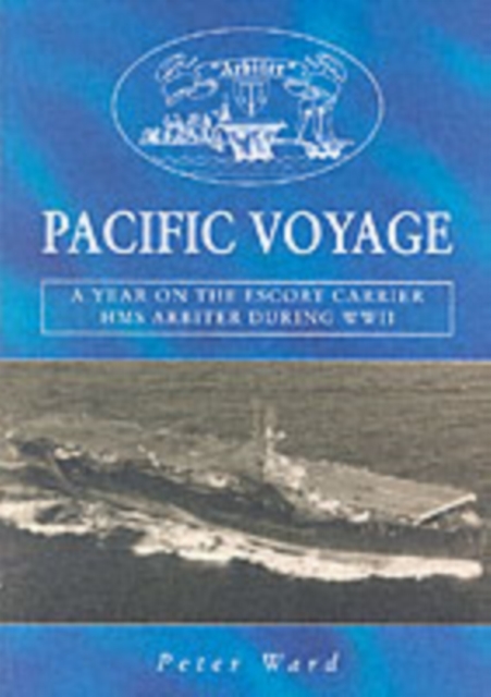 Pacific Voyage : A Year on the Escort Carrier HMS "Arbiter" During World War II, Paperback / softback Book
