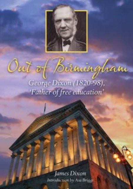 Out of Birmingham : George Dixon (1820-98), 'Father of Free Education', Hardback Book