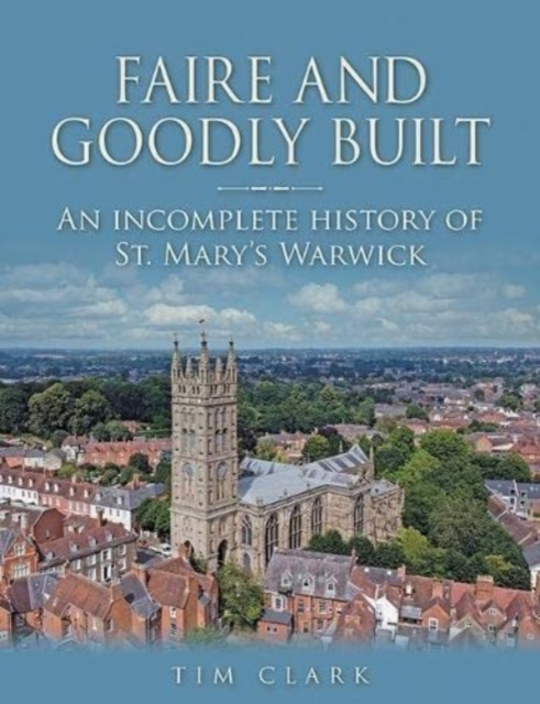 Faire and Goodly Built : An incomplete History of St. Mary's Warwick, Paperback / softback Book