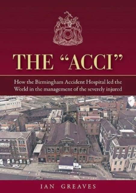 The "Acci" : How the Birmingham Accident Hospital Led the World in the Management of the Severely Injured, Paperback / softback Book