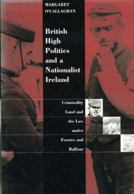 British High Politics and a Nationalist Ireland : Criminality and the Law Under Forster and Balfour, Hardback Book