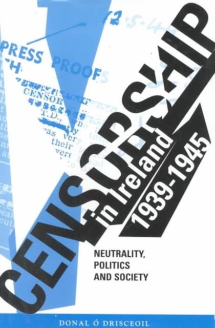 Censorship in Ireland 1939-1945 : Neutrality, Politics and Society, Hardback Book