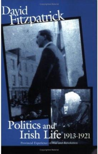 Politics and Irish Life 1913-21 : Provincial Experiences of War and Revolution, Paperback / softback Book