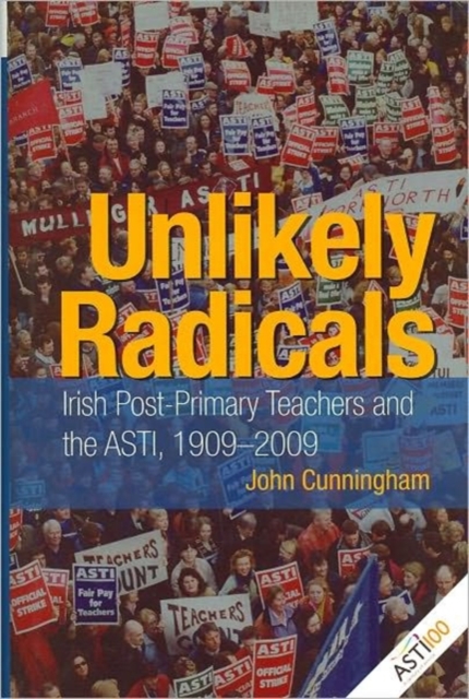 Unlikely Radicals : Irish Post-primary Teachers and the ASTI, 1909-2009, Hardback Book