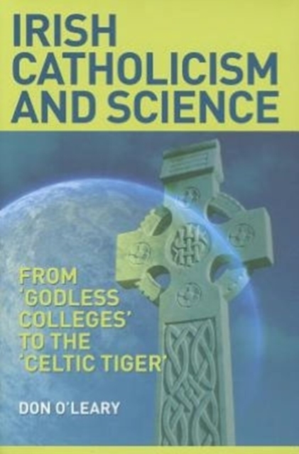 Irish Catholicism and Science : From "Godless Colleges" to the Celtic Tiger, Hardback Book