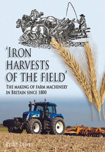 Iron Harvests of the Field : The Making of Farm Machinery in Britain Since 1800, Hardback Book