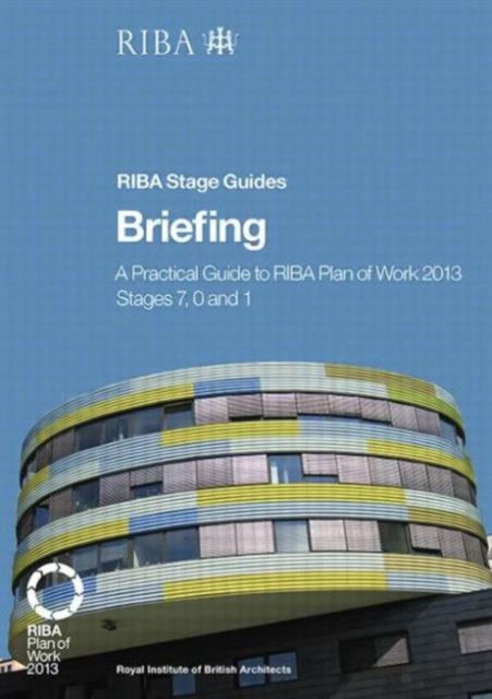 Briefing: A practical guide to RIBA Plan of Work 2013 Stages 7, 0 and 1 (RIBA Stage Guide), Paperback / softback Book