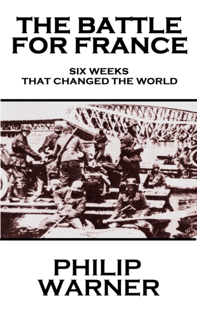 The Battle For France. 1940 : Six Weeks Which Changed The World, EPUB eBook