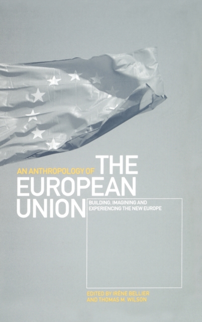 An Anthropology of the European Union : Building, Imagining and Experiencing the New Europe, Hardback Book