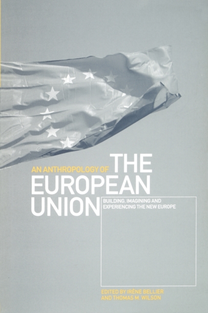 An Anthropology of the European Union : Building, Imagining and Experiencing the New Europe, Paperback / softback Book