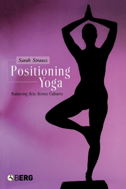 Positioning Yoga : Balancing Acts Across Cultures, Paperback / softback Book