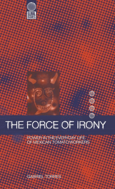 The Force of Irony : Power in the Everyday Life of Mexican Tomato Workers, Hardback Book