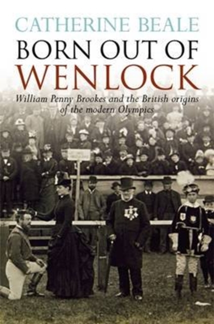Born Out of Wenlock : William Penny Brookes and the British Origins of the Modern Olympics, Paperback / softback Book
