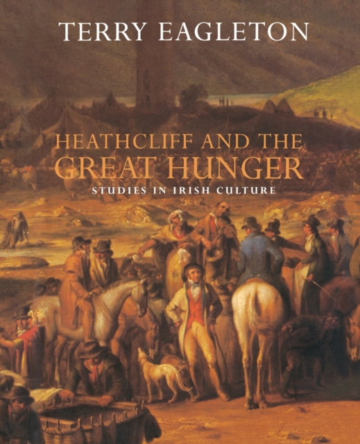 Heathcliff and the Great Hunger : Studies in Irish Culture, Paperback / softback Book