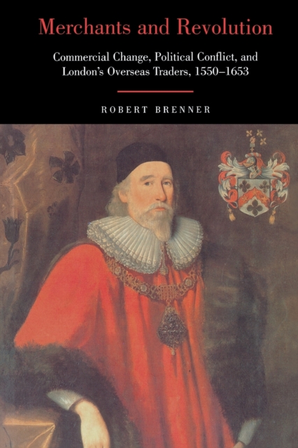 Merchants and Revolution : Commercial Change, Political Conflict, and London's Overseas Traders, 1550-1653, Paperback / softback Book