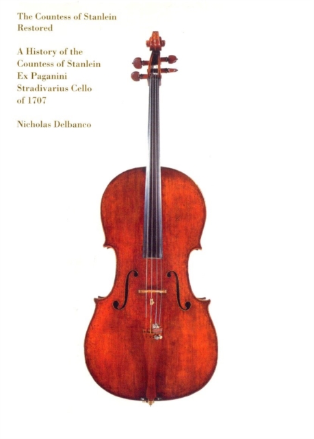 The Countess of Stanlein Restored : A History of the Countess of Stanlein Ex Paganini Stradivarius Cello of 1707, Hardback Book
