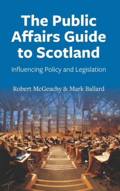 The Public Affairs Guide to Scotland : Influencing Policy and Legislation, Paperback / softback Book